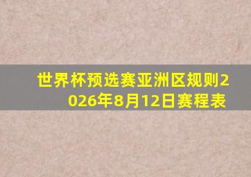 世界杯预选赛亚洲区规则2026年8月12日赛程表