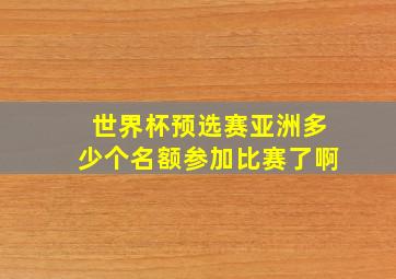 世界杯预选赛亚洲多少个名额参加比赛了啊