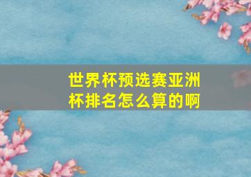 世界杯预选赛亚洲杯排名怎么算的啊