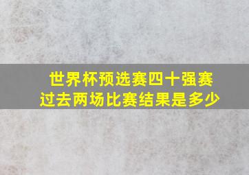 世界杯预选赛四十强赛过去两场比赛结果是多少