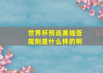 世界杯预选赛抽签规则是什么样的啊