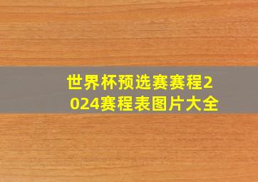 世界杯预选赛赛程2024赛程表图片大全