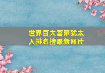 世界百大富豪犹太人排名榜最新图片