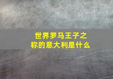 世界罗马王子之称的意大利是什么