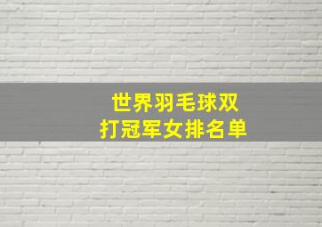 世界羽毛球双打冠军女排名单