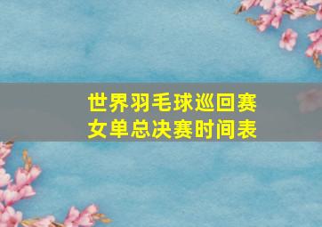 世界羽毛球巡回赛女单总决赛时间表