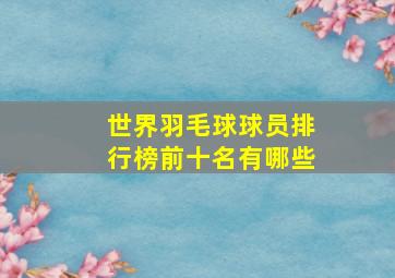 世界羽毛球球员排行榜前十名有哪些