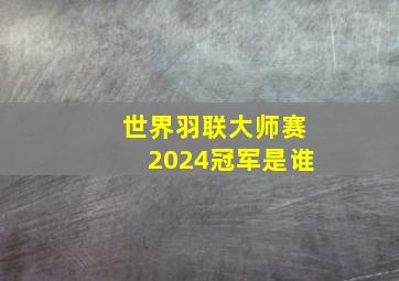 世界羽联大师赛2024冠军是谁