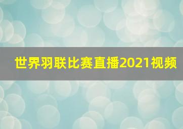 世界羽联比赛直播2021视频