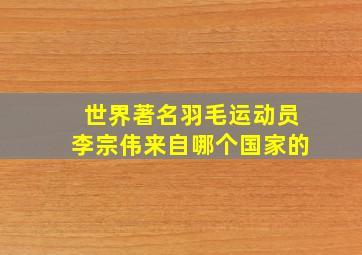 世界著名羽毛运动员李宗伟来自哪个国家的