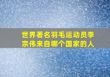 世界著名羽毛运动员李宗伟来自哪个国家的人