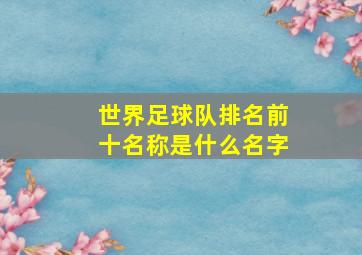 世界足球队排名前十名称是什么名字