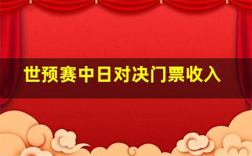 世预赛中日对决门票收入