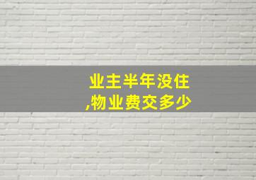 业主半年没住,物业费交多少