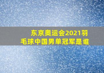 东京奥运会2021羽毛球中国男单冠军是谁