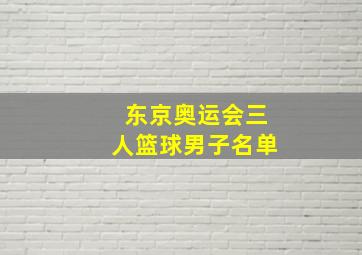 东京奥运会三人篮球男子名单