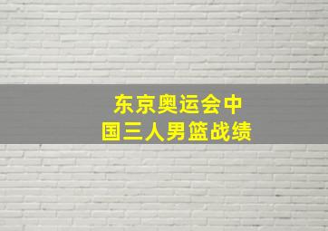 东京奥运会中国三人男篮战绩