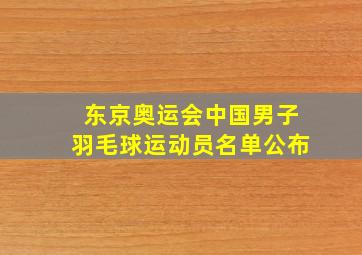 东京奥运会中国男子羽毛球运动员名单公布