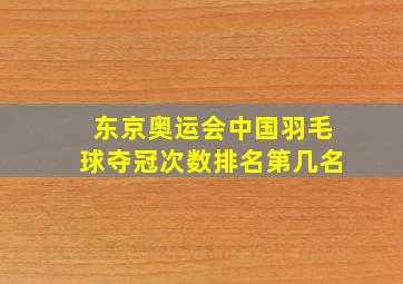 东京奥运会中国羽毛球夺冠次数排名第几名