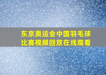 东京奥运会中国羽毛球比赛视频回放在线观看