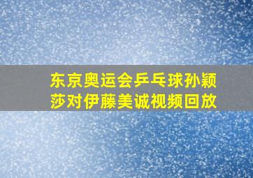 东京奥运会乒乓球孙颖莎对伊藤美诚视频回放