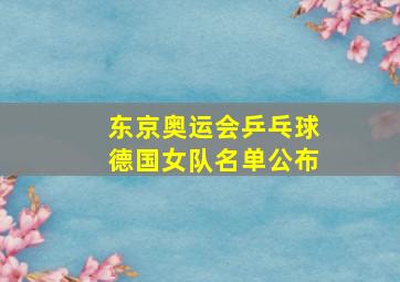 东京奥运会乒乓球德国女队名单公布