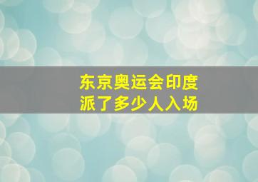 东京奥运会印度派了多少人入场