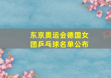 东京奥运会德国女团乒乓球名单公布