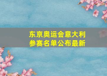 东京奥运会意大利参赛名单公布最新