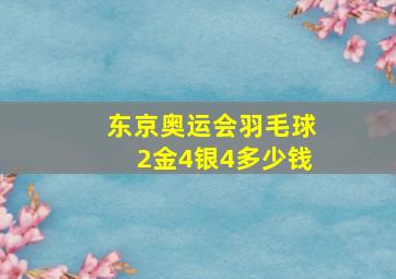 东京奥运会羽毛球2金4银4多少钱