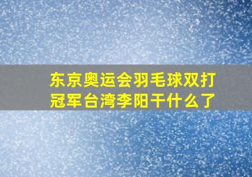 东京奥运会羽毛球双打冠军台湾李阳干什么了