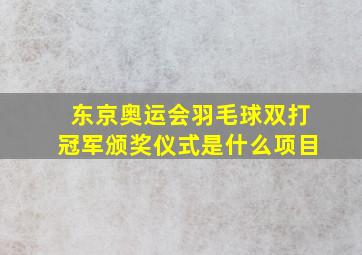 东京奥运会羽毛球双打冠军颁奖仪式是什么项目