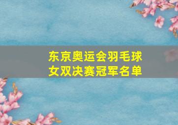 东京奥运会羽毛球女双决赛冠军名单