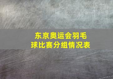 东京奥运会羽毛球比赛分组情况表