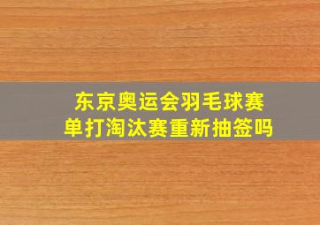 东京奥运会羽毛球赛单打淘汰赛重新抽签吗