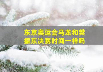 东京奥运会马龙和樊振东决赛时间一样吗