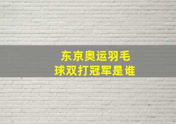 东京奥运羽毛球双打冠军是谁