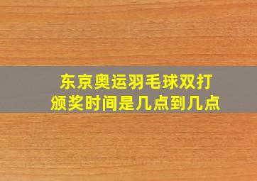 东京奥运羽毛球双打颁奖时间是几点到几点