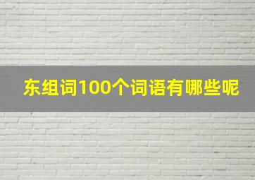 东组词100个词语有哪些呢