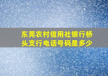 东莞农村信用社银行桥头支行电话号码是多少