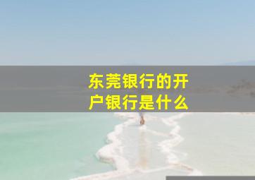 东莞银行的开户银行是什么