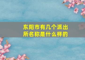 东阳市有几个派出所名称是什么样的