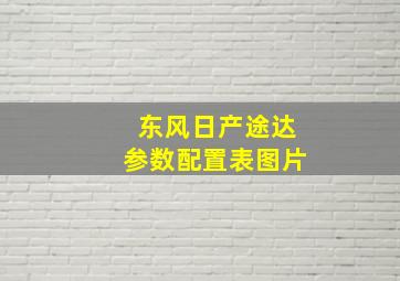 东风日产途达参数配置表图片