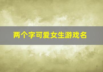 两个字可爱女生游戏名