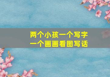 两个小孩一个写字一个画画看图写话