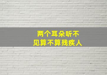 两个耳朵听不见算不算残疾人