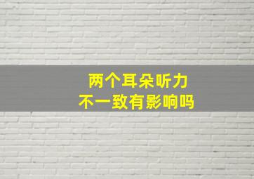 两个耳朵听力不一致有影响吗