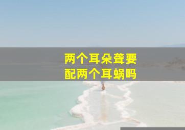 两个耳朵聋要配两个耳蜗吗