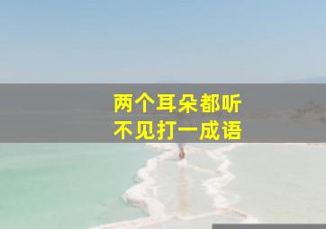 两个耳朵都听不见打一成语