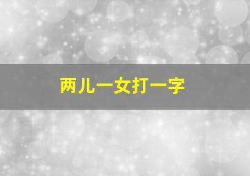 两儿一女打一字